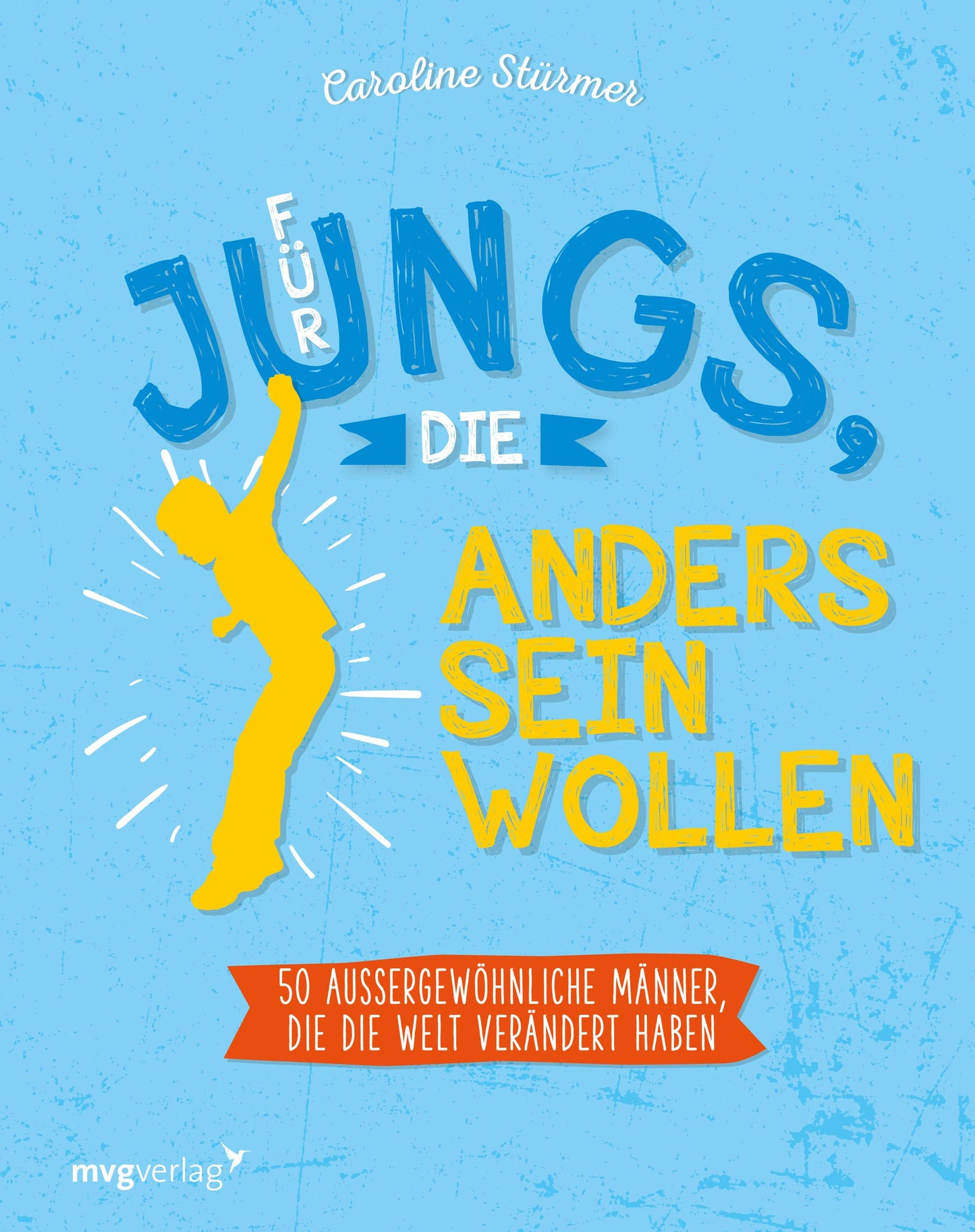 Für Jungs, die anders sein wollen: 50 außergewöhnliche Männer, die die Welt verändert haben